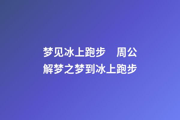 梦见冰上跑步　周公解梦之梦到冰上跑步